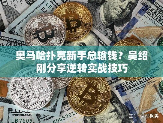 奥马哈扑克新手总输钱？吴绍刚分享逆转实战技巧