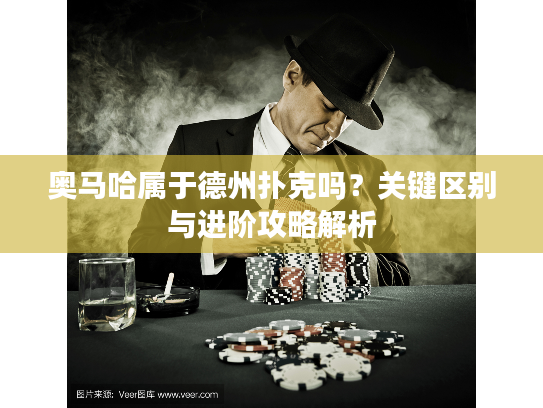 奥马哈属于德州扑克吗？关键区别与进阶攻略解析
