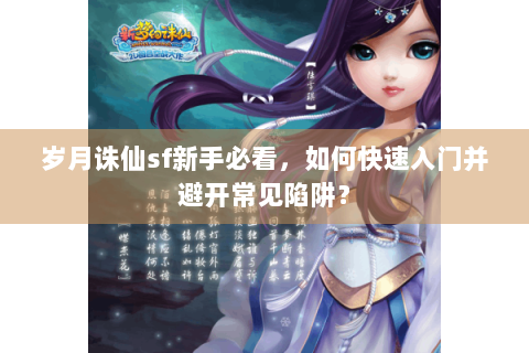 岁月诛仙sf新手必看，如何快速入门并避开常见陷阱？