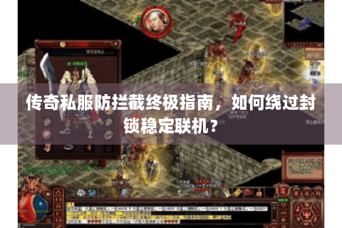 传奇私服防拦截终极指南，如何绕过封锁稳定联机？