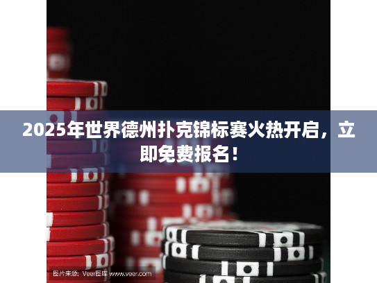 2025年世界德州扑克锦标赛火热开启，立即免费报名！
