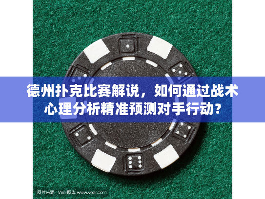 德州扑克比赛解说，如何通过战术心理分析精准预测对手行动？