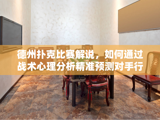 德州扑克比赛解说，如何通过战术心理分析精准预测对手行动？