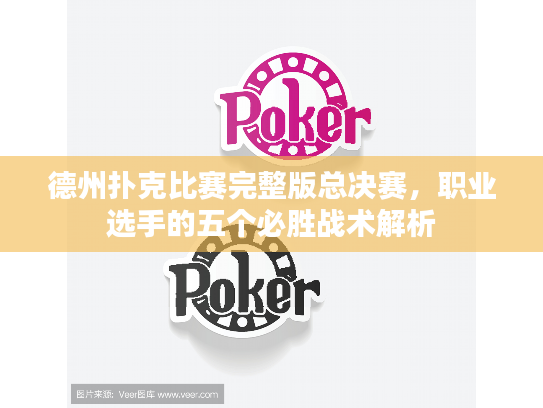 德州扑克比赛完整版总决赛，职业选手的五个必胜战术解析