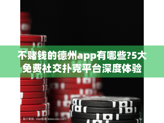 不赌钱的德州app有哪些?5大免费社交扑克平台深度体验