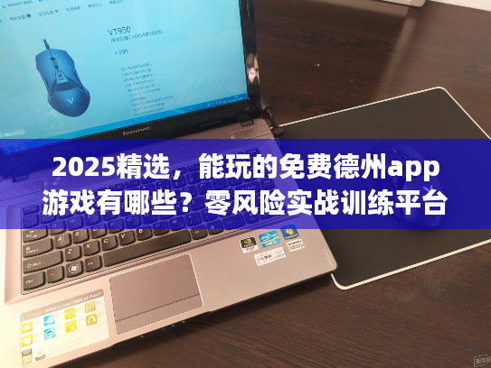 2025精选，能玩的免费德州app游戏有哪些？零风险实战训练平台推荐