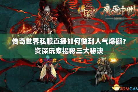 传奇世界私服直播如何做到人气爆棚？资深玩家揭秘三大秘诀
