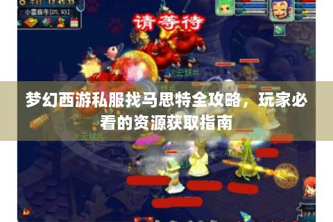 梦幻西游私服找马思特全攻略，玩家必看的资源获取指南