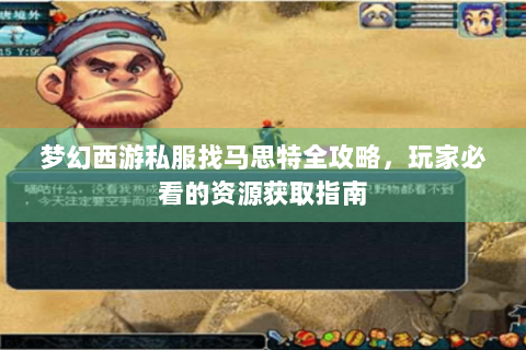 梦幻西游私服找马思特全攻略，玩家必看的资源获取指南