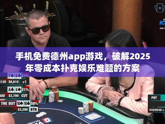 手机免费德州app游戏，破解2025年零成本扑克娱乐难题的方案