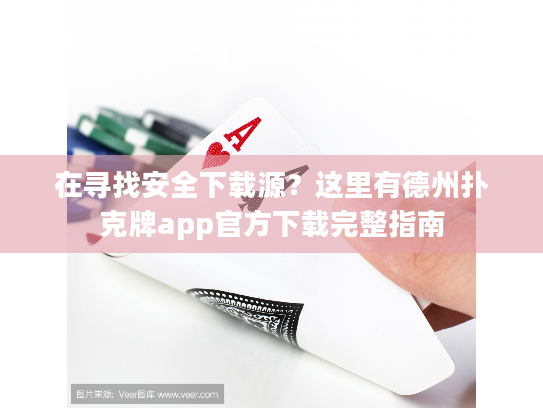 在寻找安全下载源？这里有德州扑克牌app官方下载完整指南