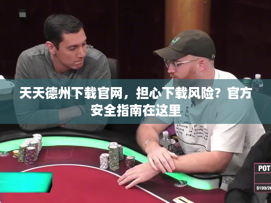 天天德州下载官网，担心下载风险？官方安全指南在这里