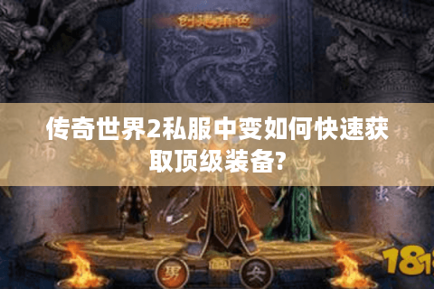 传奇世界2私服中变如何快速获取顶级装备?