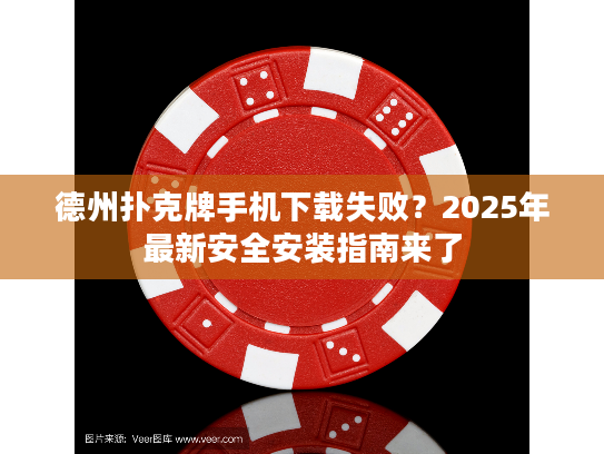 德州扑克牌手机下载失败？2025年最新安全安装指南来了