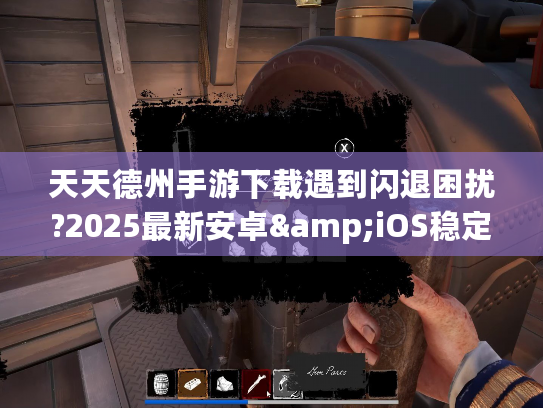 天天德州手游下载遇到闪退困扰?2025最新安卓&iOS稳定版获取通道