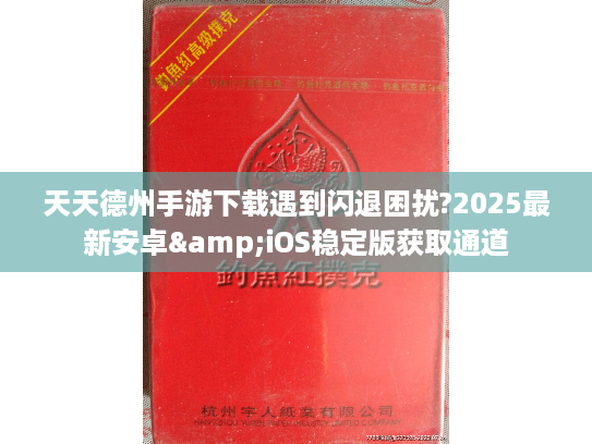 天天德州手游下载遇到闪退困扰?2025最新安卓&iOS稳定版获取通道