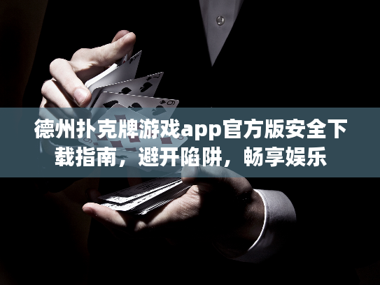 德州扑克牌游戏app官方版安全下载指南，避开陷阱，畅享娱乐