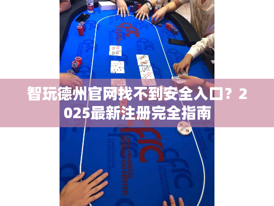 智玩德州官网找不到安全入口？2025最新注册完全指南