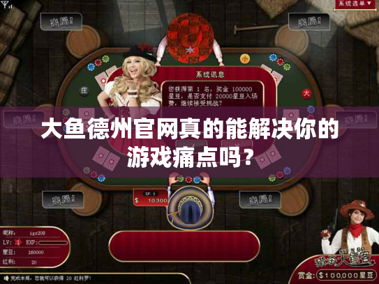 大鱼德州官网真的能解决你的游戏痛点吗？