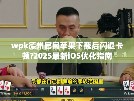 wpk德州官网苹果下载后闪退卡顿?2025最新iOS优化指南