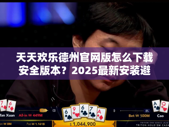 天天欢乐德州官网版怎么下载安全版本？2025最新安装避坑指南