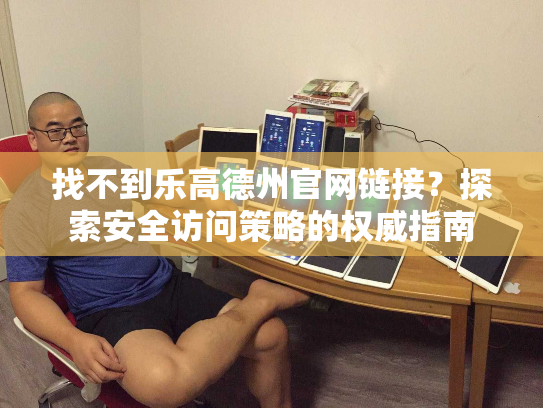 找不到乐高德州官网链接？探索安全访问策略的权威指南