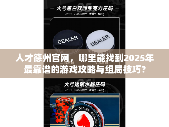 人才德州官网，哪里能找到2025年最靠谱的游戏攻略与组局技巧？