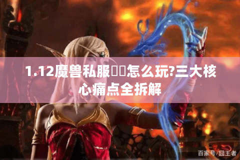 1.12魔兽私服聖騎怎么玩?三大核心痛点全拆解