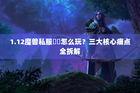 1.12魔兽私服聖騎怎么玩？三大核心痛点全拆解