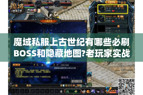 魔域私服上古世纪有哪些必刷BOSS和隐藏地图?老玩家实战经验分享