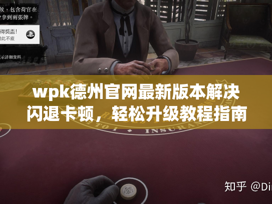 wpk德州官网最新版本解决闪退卡顿，轻松升级教程指南