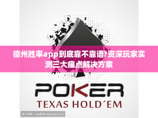 德州胜率app到底靠不靠谱?资深玩家实测三大痛点解决方案