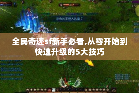 全民奇迹sf新手必看,从零开始到快速升级的5大技巧