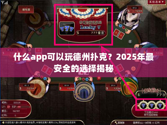 什么app可以玩德州扑克？2025年最安全的选择揭秘