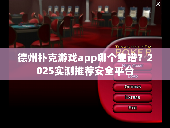 德州扑克游戏app哪个靠谱？2025实测推荐安全平台