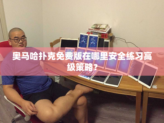 奥马哈扑克免费版在哪里安全练习高级策略？