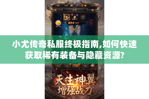 小尤传奇私服终极指南,如何快速获取稀有装备与隐藏资源?
