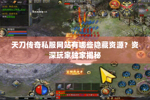 天刀传奇私服网站有哪些隐藏资源？资深玩家独家揭秘