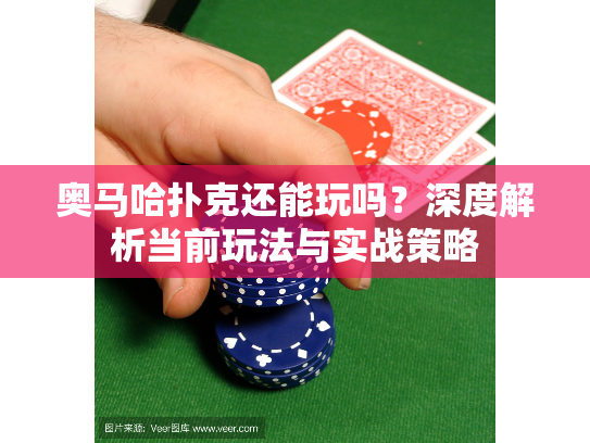 奥马哈扑克还能玩吗？深度解析当前玩法与实战策略