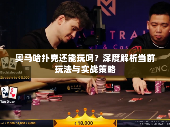 奥马哈扑克还能玩吗？深度解析当前玩法与实战策略