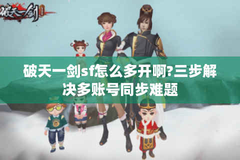 破天一剑sf怎么多开啊?三步解决多账号同步难题
