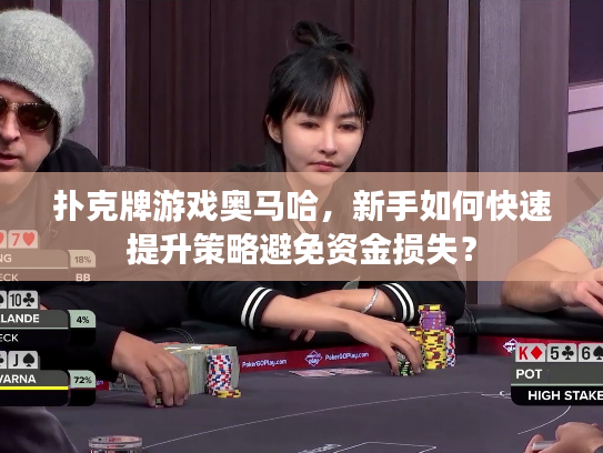 扑克牌游戏奥马哈，新手如何快速提升策略避免资金损失？