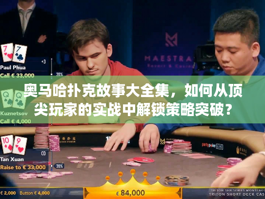 奥马哈扑克故事大全集，如何从顶尖玩家的实战中解锁策略突破？