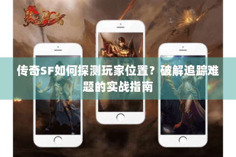 传奇SF如何探测玩家位置？破解追踪难题的实战指南
