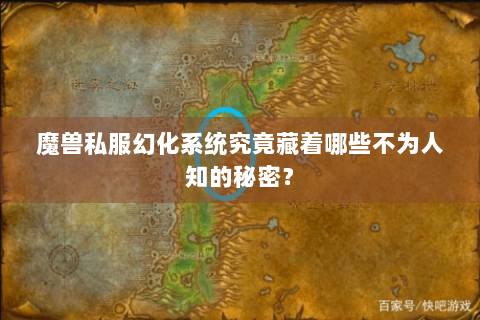 魔兽私服幻化系统究竟藏着哪些不为人知的秘密？