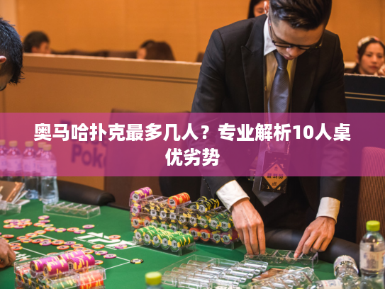 奥马哈扑克最多几人？专业解析10人桌优劣势