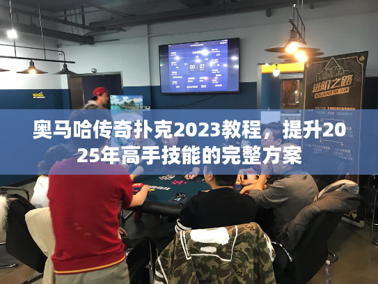 奥马哈传奇扑克2023教程，提升2025年高手技能的完整方案