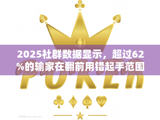2025社群数据显示，超过62%的输家在翻前用错起手范围