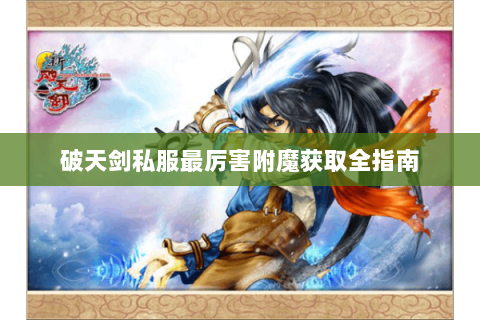 破天剑私服最厉害附魔获取全指南