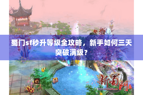 蜀门sf秒升等级全攻略，新手如何三天突破满级？